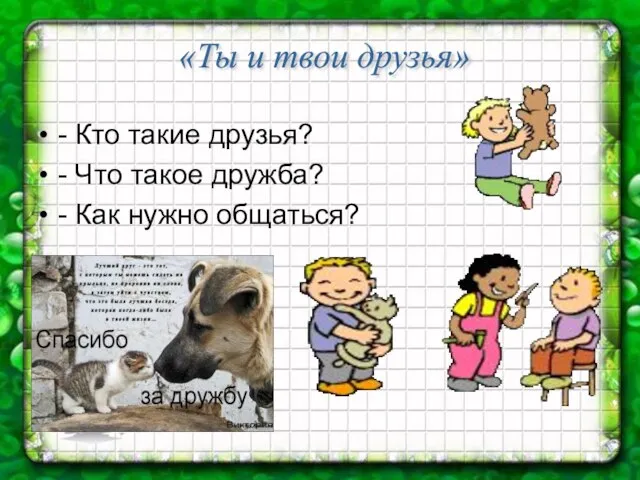 - Кто такие друзья? - Что такое дружба? - Как нужно общаться? «Ты и твои друзья»