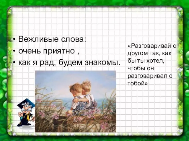 Вежливые слова: очень приятно , как я рад, будем знакомы. Давайте познакомимся