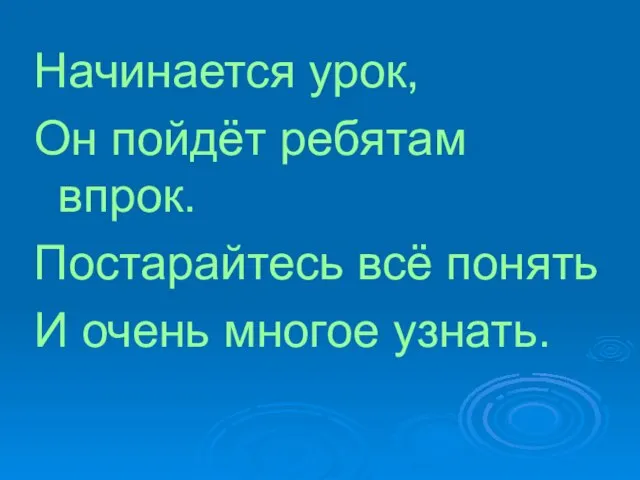 Начинается урок, Он пойдёт ребятам впрок. Постарайтесь всё понять И очень многое узнать.