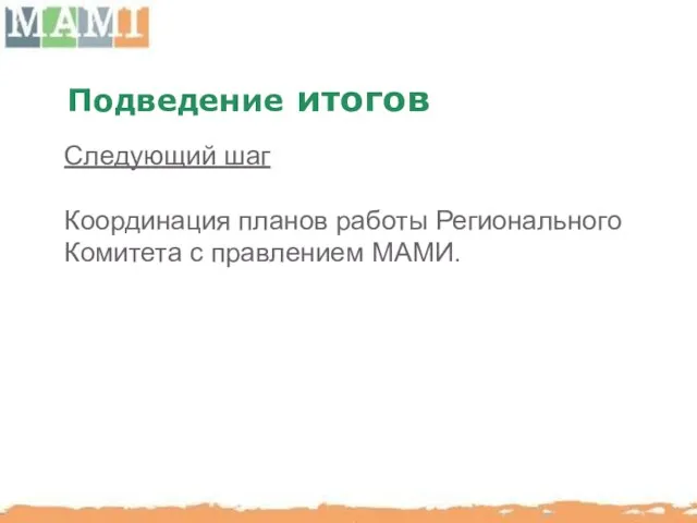 Подведение итогов Следующий шаг Координация планов работы Регионального Комитета с правлением МАМИ.