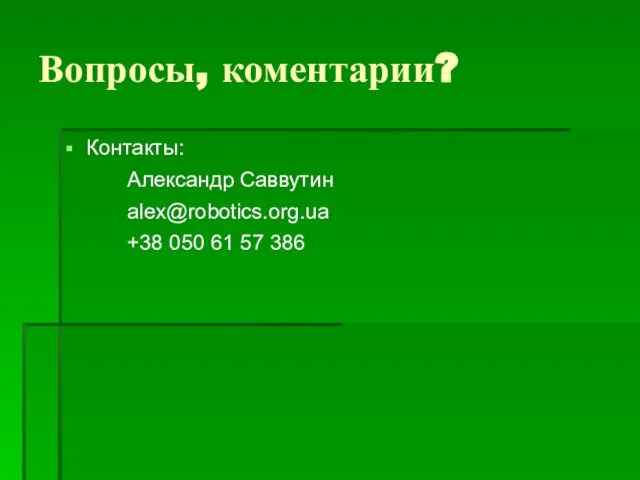 Вопросы, коментарии? Контакты: Александр Саввутин alex@robotics.org.ua +38 050 61 57 386