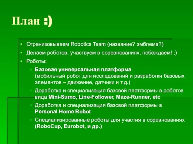 План :) Огранизовываем Robotics Team (название? эмблема?) Делаем роботов, участвуем в соревнованиях,