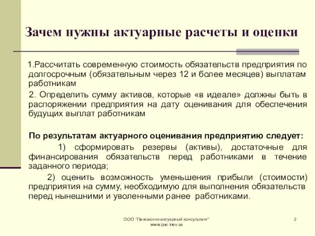 ООО "Пенсионно-актуарный консультант" www.pac.kiev.ua Зачем нужны актуарные расчеты и оценки 1.Рассчитать современную