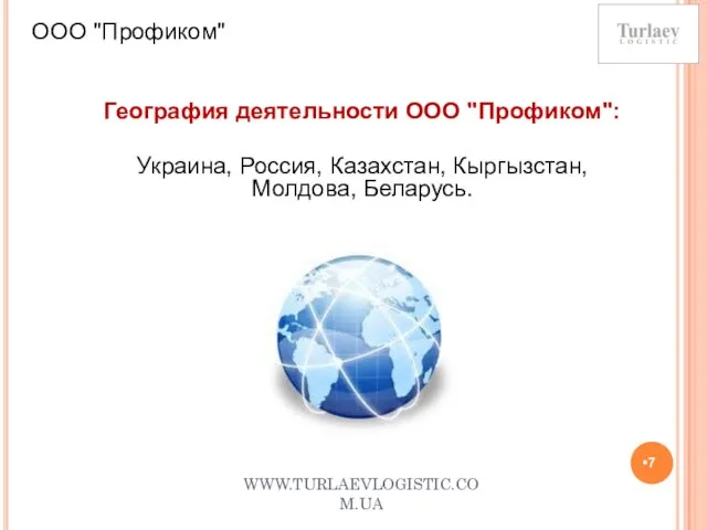 WWW.TURLAEVLOGISTIC.COM.UA ООО "Профиком" География деятельности ООО "Профиком": Украина, Россия, Казахстан, Кыргызстан, Молдова, Беларусь.