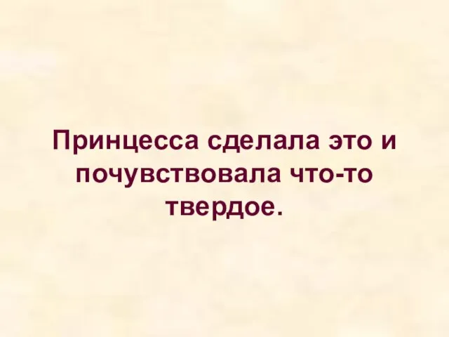 Принцесса сделала это и почувствовала что-то твердое.