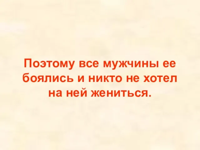 Поэтому все мужчины ее боялись и никто не хотел на ней жениться.