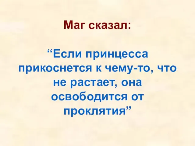 Маг сказал: “Если принцесса прикоснется к чему-то, что не растает, она освободится от проклятия”