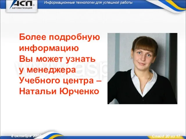 8 октября 2009 Более подробную информацию Вы может узнать у менеджера Учебного центра – Натальи Юрченко