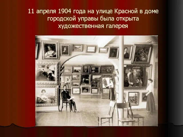 11 апреля 1904 года на улице Красной в доме городской управы была открыта художественная галерея