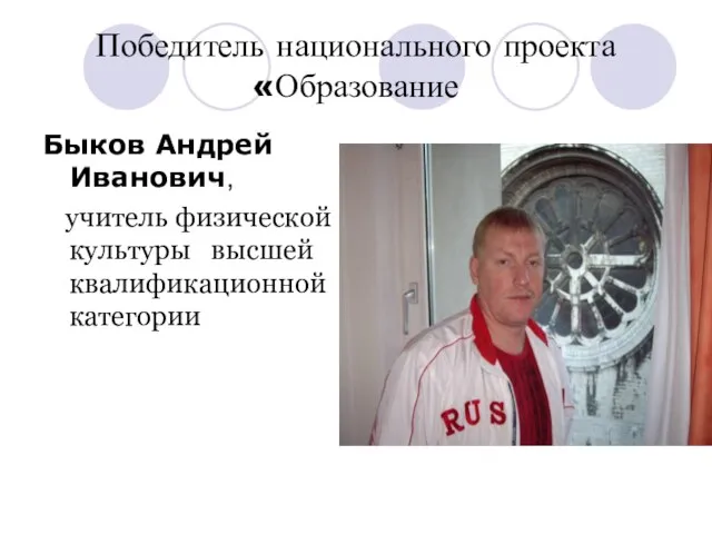 Победитель национального проекта «Образование Быков Андрей Иванович, учитель физической культуры высшей квалификационной категории