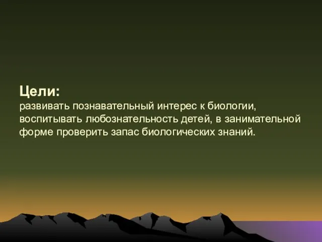 Цели: развивать познавательный интерес к биологии, воспитывать любознательность детей, в занимательной форме проверить запас биологических знаний.