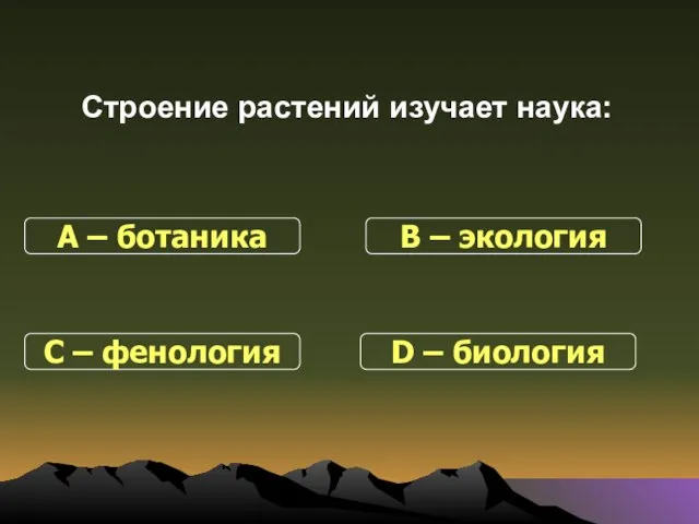 Строение растений изучает наука: С – фенология В – экология D – биология А – ботаника