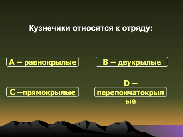 Кузнечики относятся к отряду: С –прямокрылые В – двукрылые D – перепончатокрылые А – равнокрылые