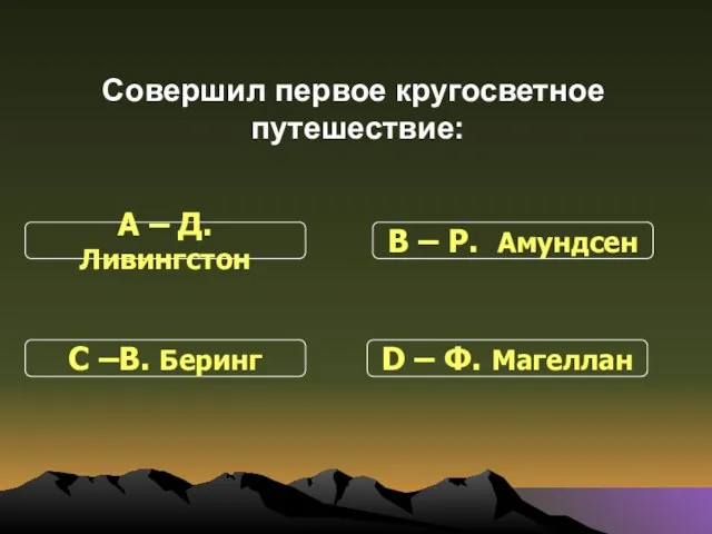 Совершил первое кругосветное путешествие: С –В. Беринг В – Р. Амундсен D