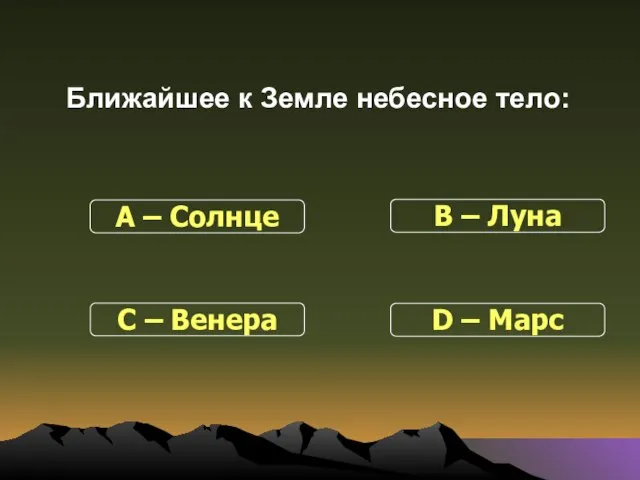 Ближайшее к Земле небесное тело: С – Венера В – Луна D