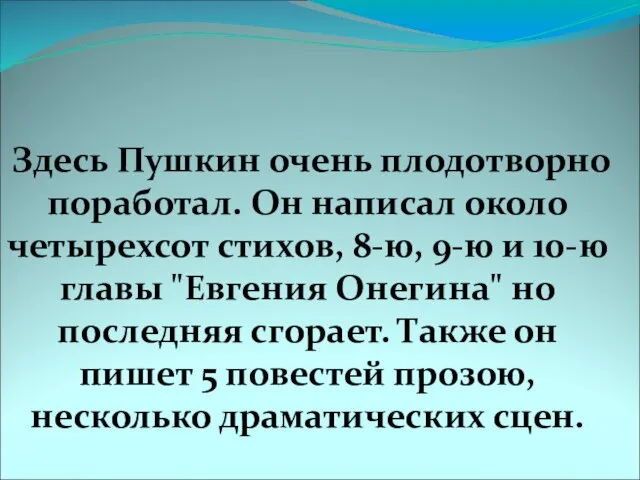 Здесь Пушкин очень плодотворно поработал. Он написал около четырехсот стихов, 8-ю, 9-ю