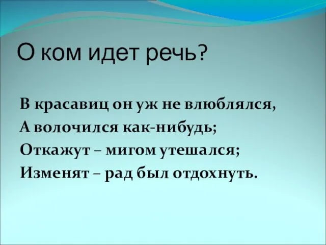 О ком идет речь? В красавиц он уж не влюблялся, А волочился