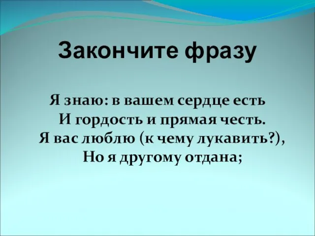 Закончите фразу Я знаю: в вашем сердце есть И гордость и прямая