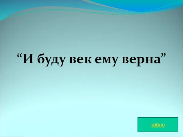 “И буду век ему верна” табло