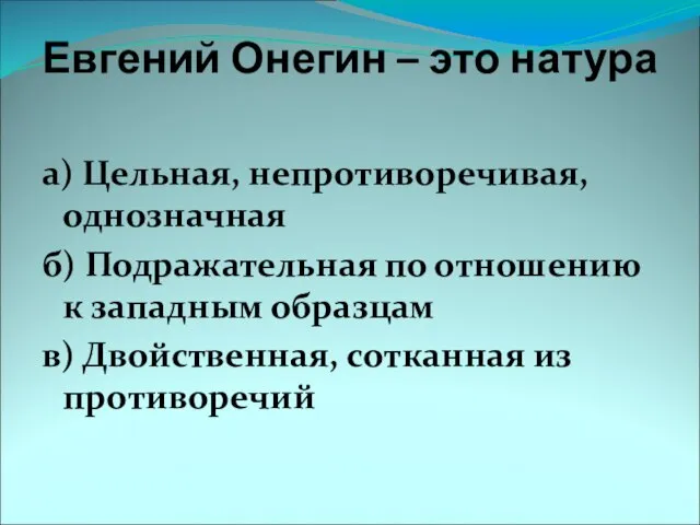 Евгений Онегин – это натура а) Цельная, непротиворечивая, однозначная б) Подражательная по