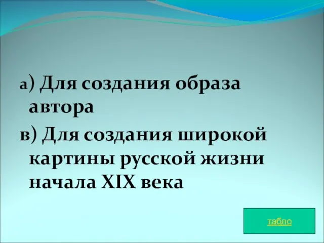 а) Для создания образа автора в) Для создания широкой картины русской жизни начала XIX века табло