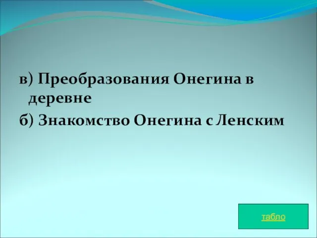 в) Преобразования Онегина в деревне б) Знакомство Онегина с Ленским табло