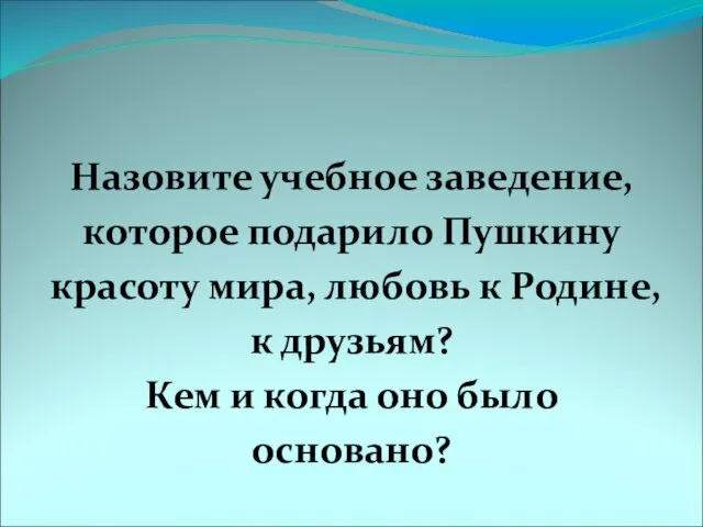 Назовите учебное заведение, которое подарило Пушкину красоту мира, любовь к Родине, к