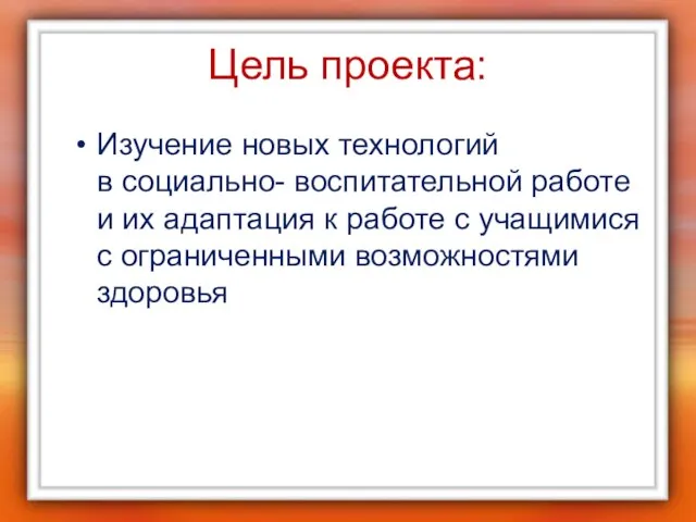 Цель проекта: Изучение новых технологий в социально- воспитательной работе и их адаптация