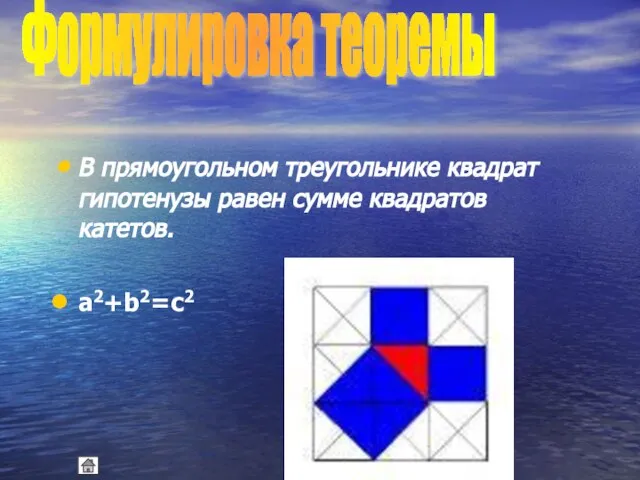 В прямоугольном треугольнике квадрат гипотенузы равен сумме квадратов катетов. a2+b2=c2 Формулировка теоремы