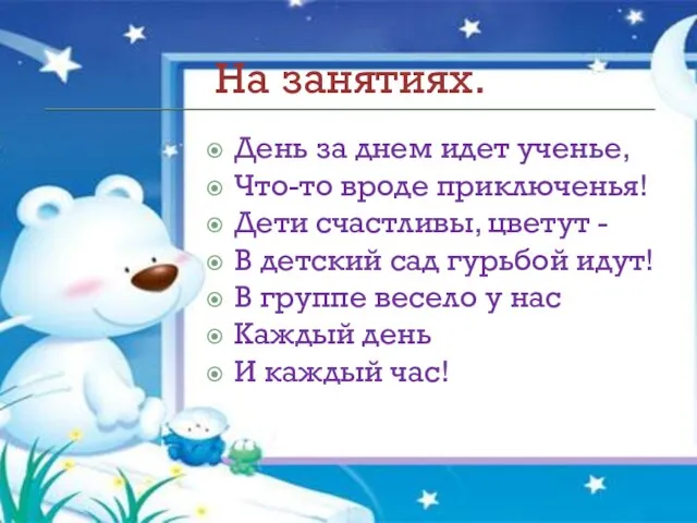 На занятиях. День за днем идет ученье, Что-то вроде приключенья! Дети счастливы,