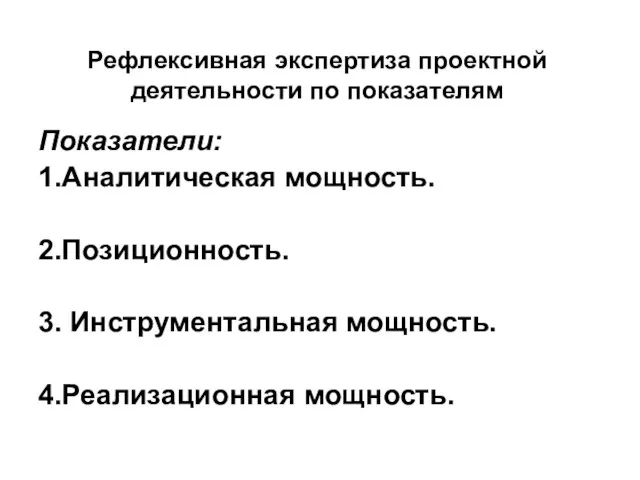 Рефлексивная экспертиза проектной деятельности по показателям Показатели: 1.Аналитическая мощность. 2.Позиционность. 3. Инструментальная мощность. 4.Реализационная мощность.