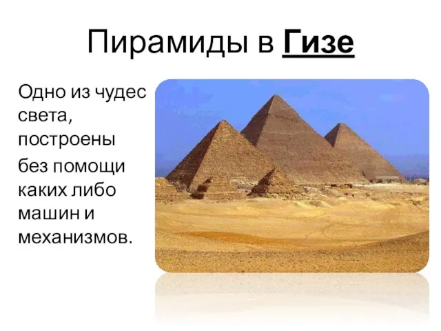 Пирамиды в Гизе Одно из чудес света, построены без помощи каких либо машин и механизмов.