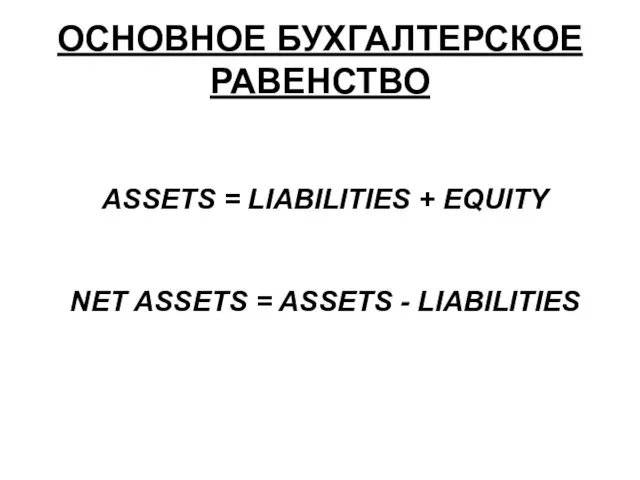 ОСНОВНОЕ БУХГАЛТЕРСКОЕ РАВЕНСТВО ASSETS = LIABILITIES + EQUITY NET ASSETS = ASSETS - LIABILITIES