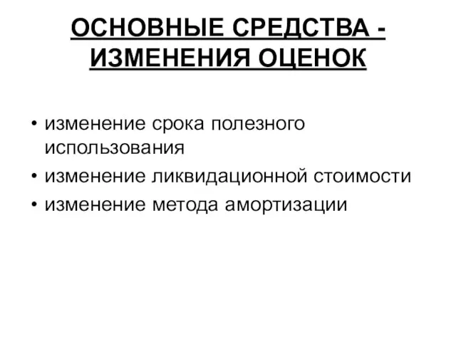 ОСНОВНЫЕ СРЕДСТВА - ИЗМЕНЕНИЯ ОЦЕНОК изменение срока полезного использования изменение ликвидационной стоимости изменение метода амортизации