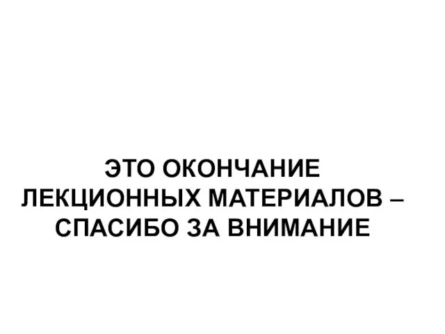 ЭТО ОКОНЧАНИЕ ЛЕКЦИОННЫХ МАТЕРИАЛОВ – СПАСИБО ЗА ВНИМАНИЕ