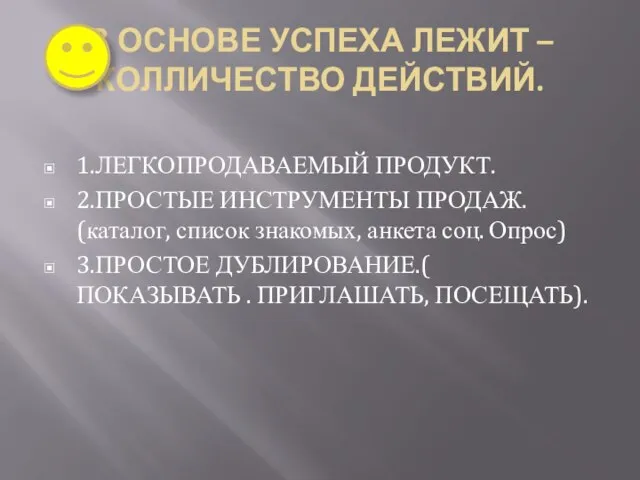 В ОСНОВЕ УСПЕХА ЛЕЖИТ – КОЛЛИЧЕСТВО ДЕЙСТВИЙ. 1.ЛЕГКОПРОДАВАЕМЫЙ ПРОДУКТ. 2.ПРОСТЫЕ ИНСТРУМЕНТЫ ПРОДАЖ.