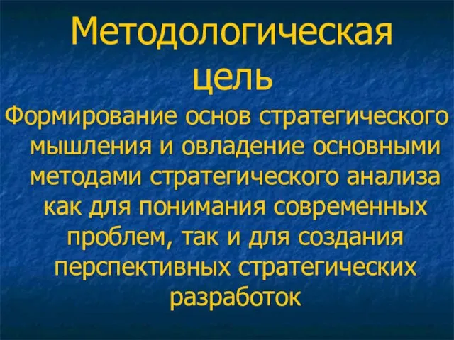 Методологическая цель Формирование основ стратегического мышления и овладение основными методами стратегического анализа