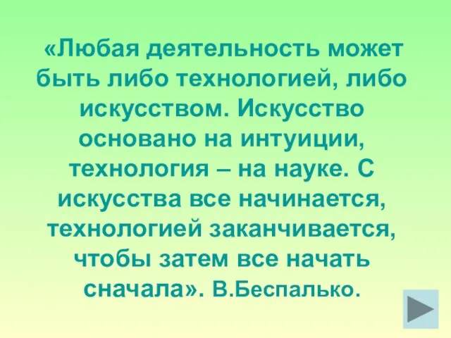 «Любая деятельность может быть либо технологией, либо искусством. Искусство основано на интуиции,