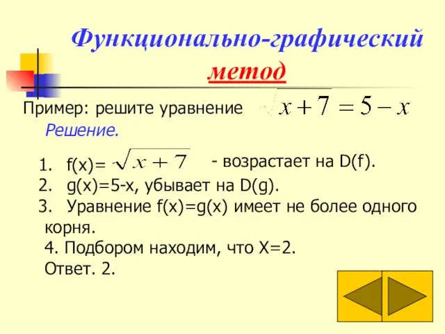 Функционально-графический метод Пример: решите уравнение f(x)= g(x)=5-x, убывает на D(g). Уравнение f(x)=g(x)