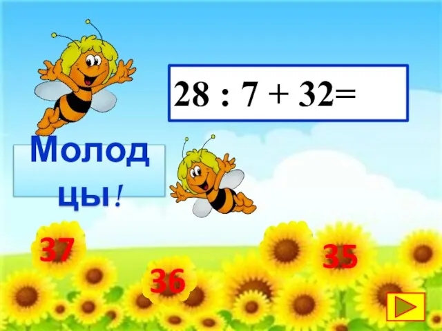 37 28 : 7 + 32= 36 35 Молодцы!