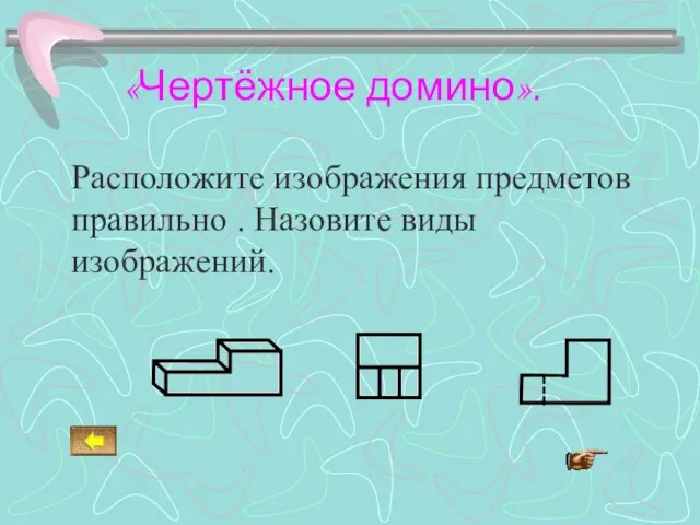 «Чертёжное домино». Расположите изображения предметов правильно . Назовите виды изображений.