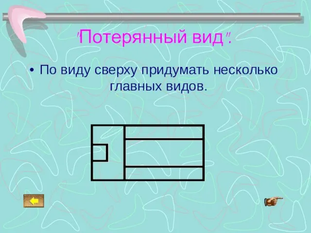 "Потерянный вид". По виду сверху придумать несколько главных видов.