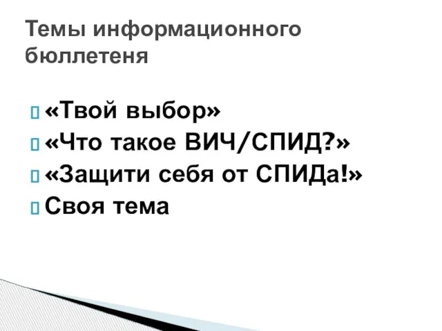 «Твой выбор» «Что такое ВИЧ/СПИД?» «Защити себя от СПИДа!» Своя тема Темы информационного бюллетеня