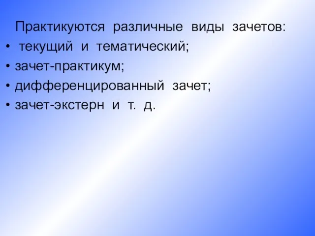 Практикуются различные виды зачетов: текущий и тематический; зачет-практикум; дифференцированный зачет; зачет-экстерн и т. д.