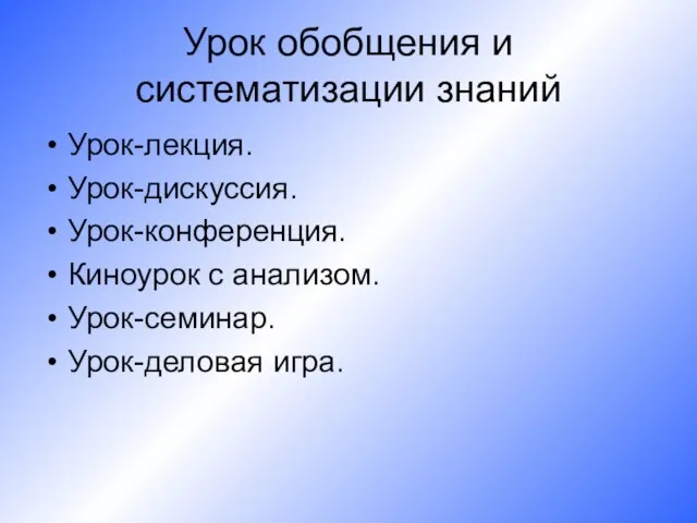 Урок обобщения и систематизации знаний Урок-лекция. Урок-дискуссия. Урок-конференция. Киноурок с анализом. Урок-семинар. Урок-деловая игра.