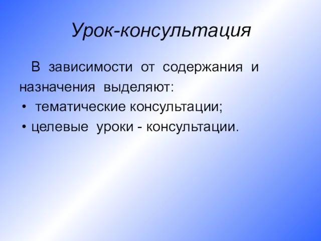 Урок-консультация В зависимости от содержания и назначения выделяют: тематические консультации; целевые уроки - консультации.