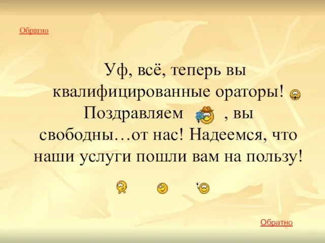 Обратно Уф, всё, теперь вы квалифицированные ораторы! Поздравляем , вы свободны…от нас!