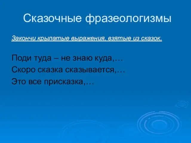 Сказочные фразеологизмы Закончи крылатые выражения, взятые из сказок. Поди туда – не