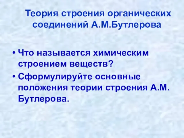 Теория строения органических соединений А.М.Бутлерова Что называется химическим строением веществ? Сформулируйте основные положения теории строения А.М.Бутлерова.