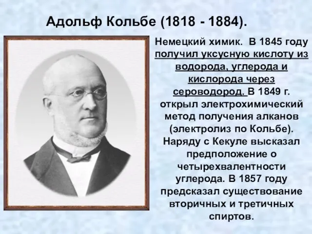 Немецкий химик. В 1845 году получил уксусную кислоту из водорода, углерода и